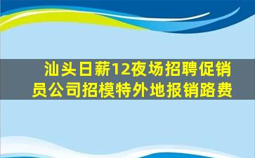 汕头日薪12夜场招聘促销员公司招模特外地报销路费