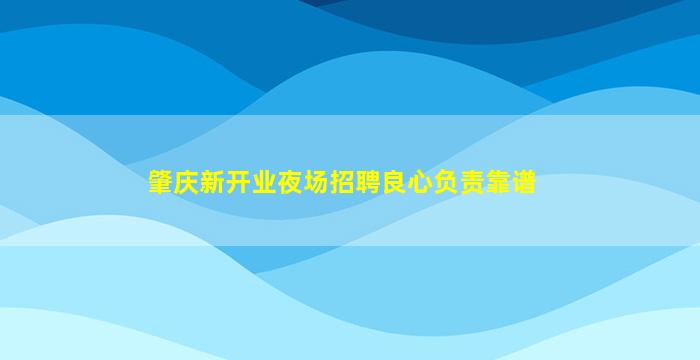 肇庆新开业夜场招聘良心负责靠谱