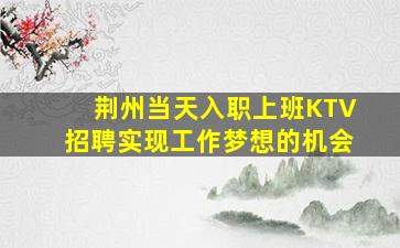 荆州当天入职上班KTV招聘实现工作梦想的机会